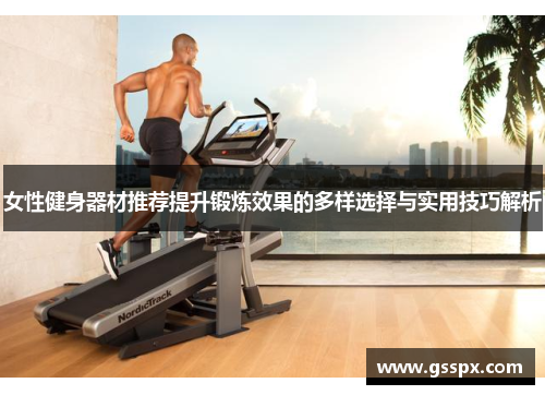 女性健身器材推荐提升锻炼效果的多样选择与实用技巧解析